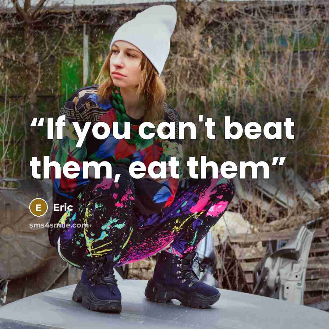 “If you can't beat them, eat them” quote by Eric