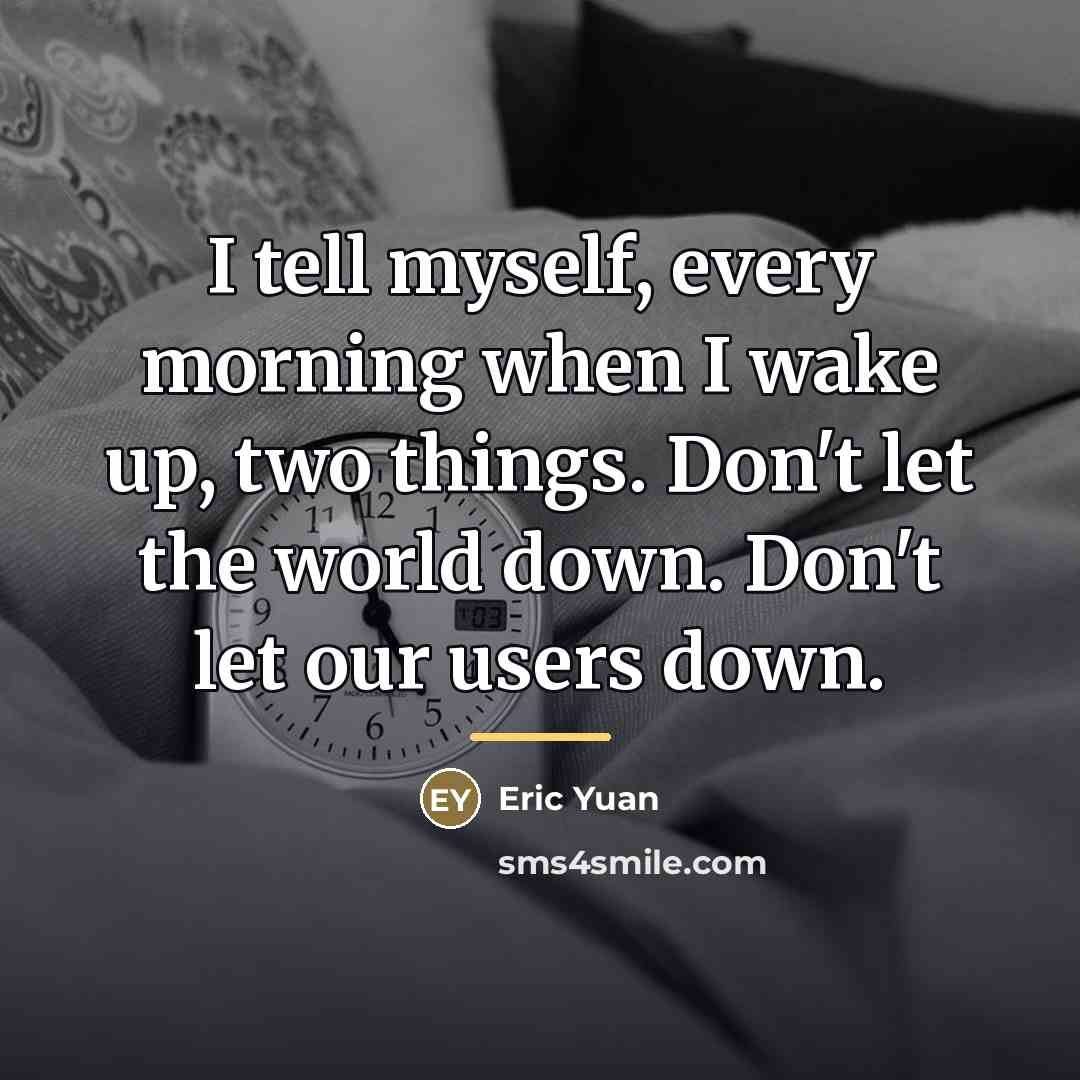 “I tell myself, every morning when I wake up, two…” quote by Eric Yuan