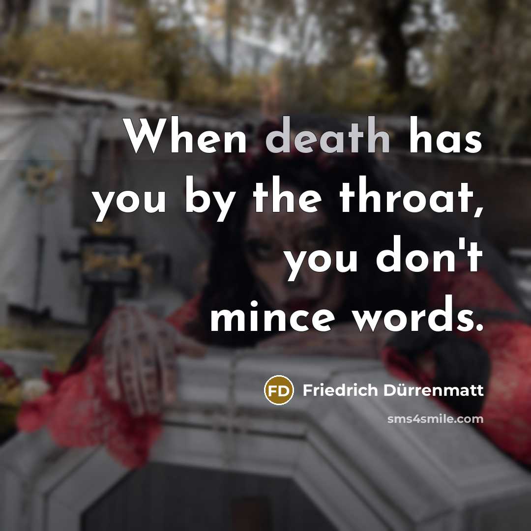 “When death has you by the throat, you don't mince…” quote by Friedrich Durrenmatt