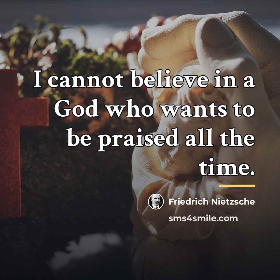 “I cannot believe in a God who wants to be…” quote by Friedrich Nietzsche