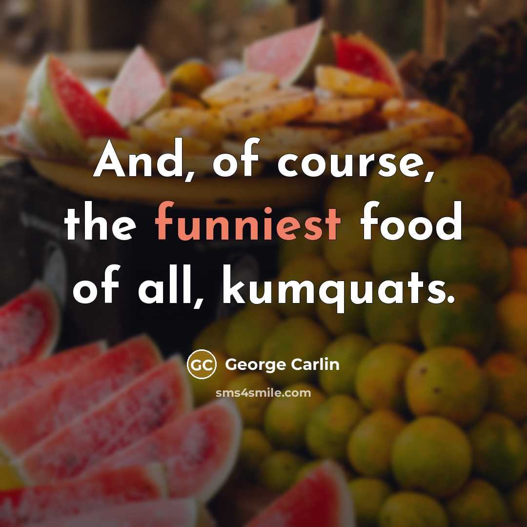 “And, of course, the funniest food of all, kumquats.…” quote by George Carlin