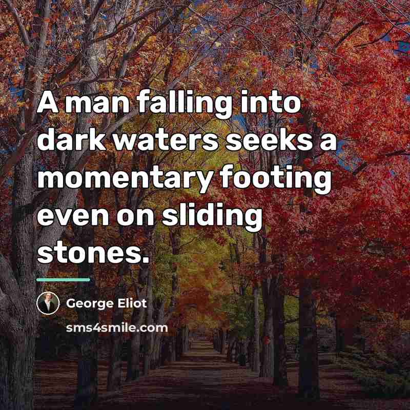 “A man falling into dark waters seeks a momentary footing…” quote by George Eliot