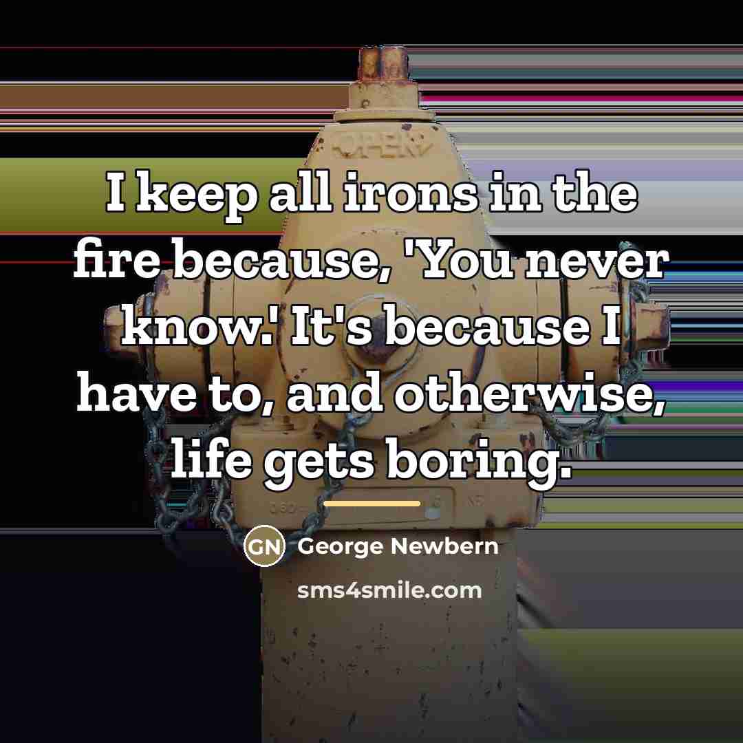 “I keep all irons in the fire because, 'You never…” quote by George Newbern