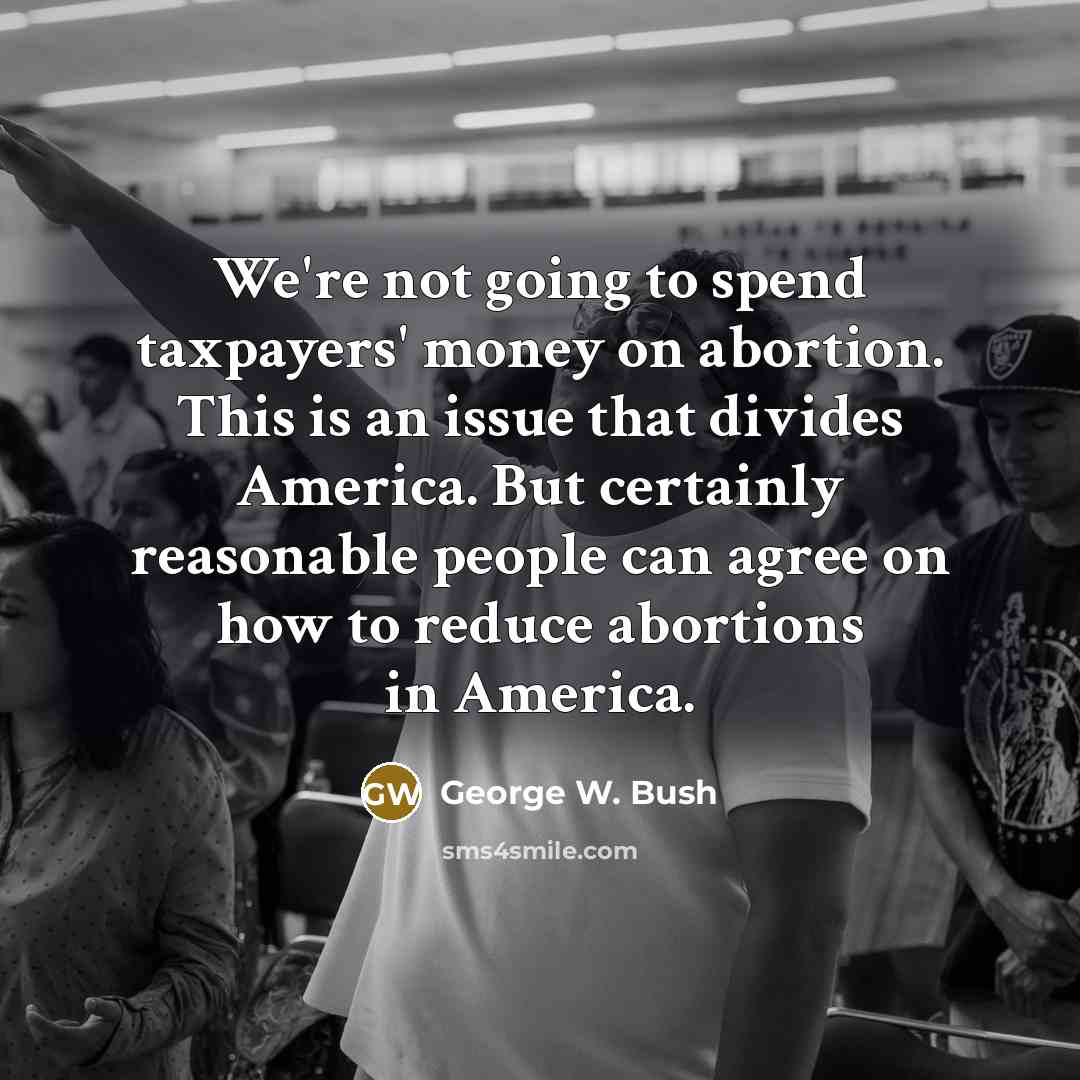 “We're not going to spend taxpayers' money on abortion. This…” quote by George W. Bush