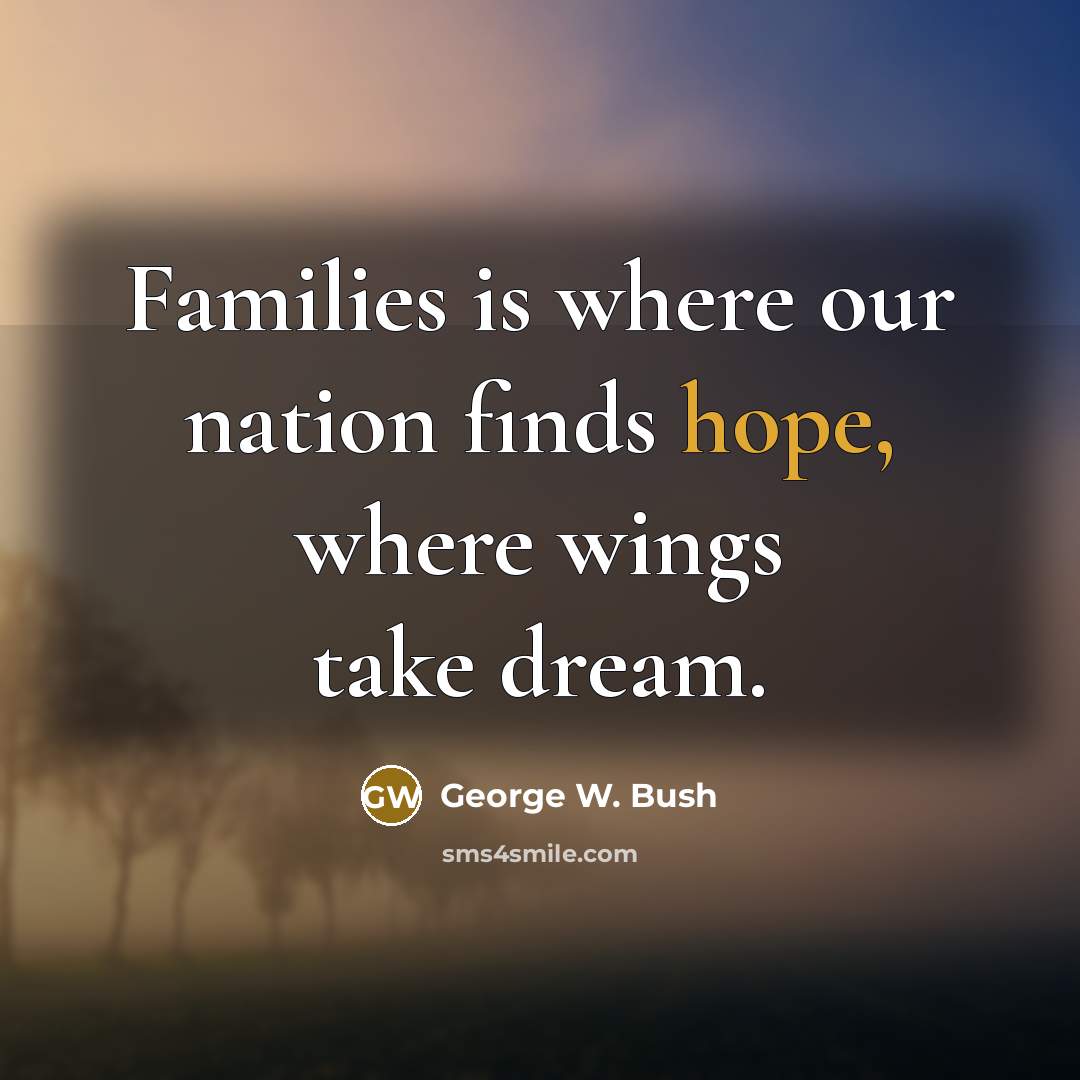 “Families is where our nation finds hope, where wings take…” quote by George W. Bush