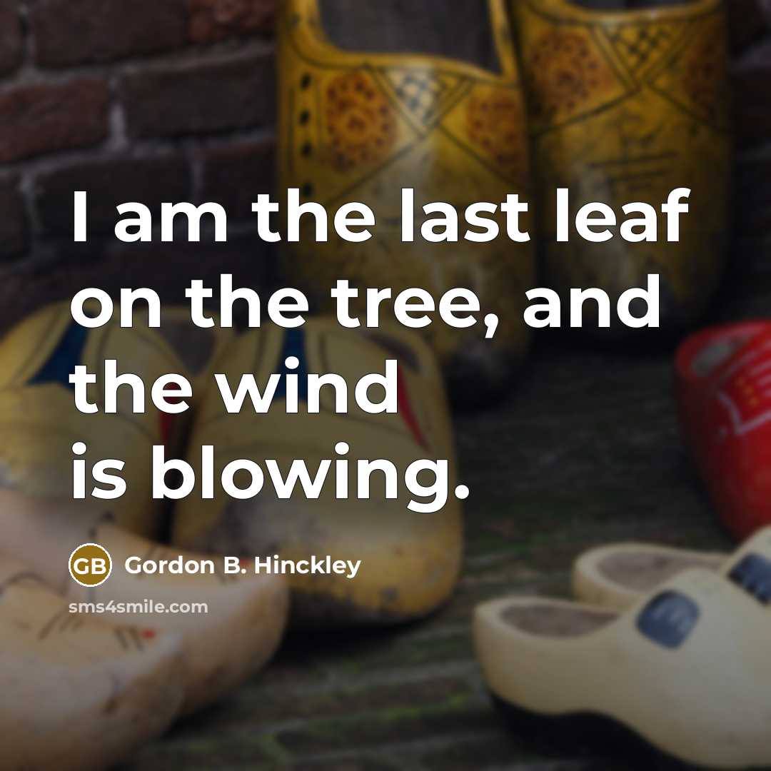 “I am the last leaf on the tree, and the…” quote by Gordon B. Hinckley
