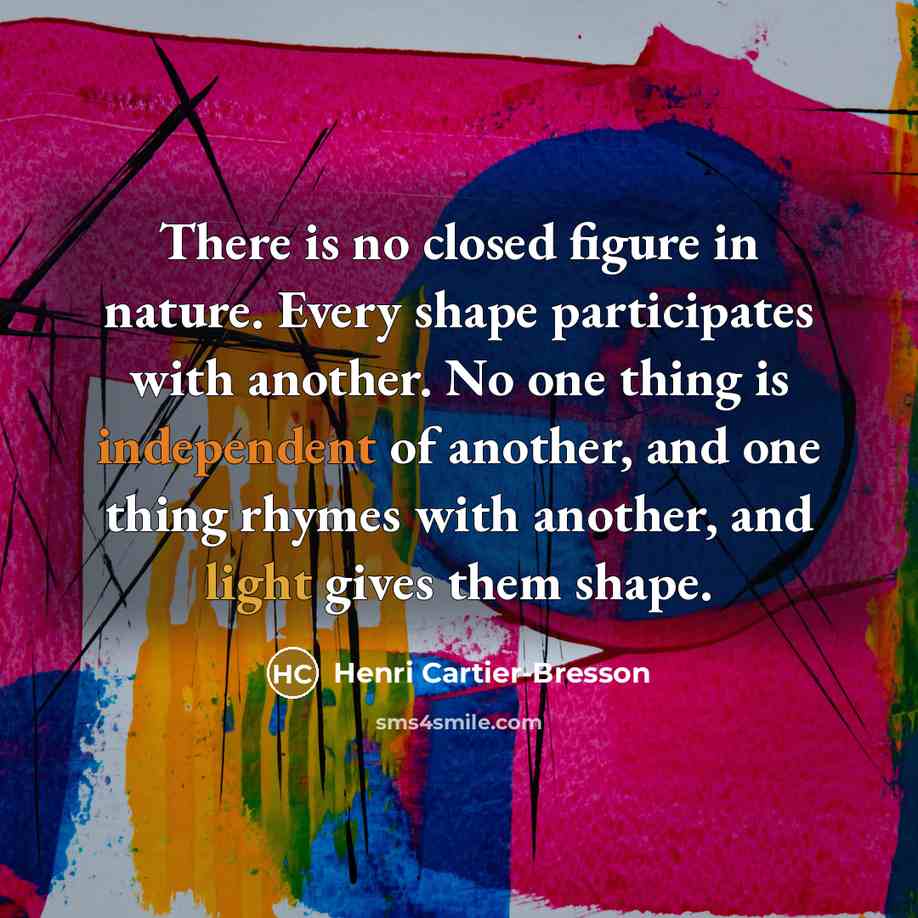 “There is no closed figure in nature. Every shape participates…” quote by Henri Cartier-Bresson