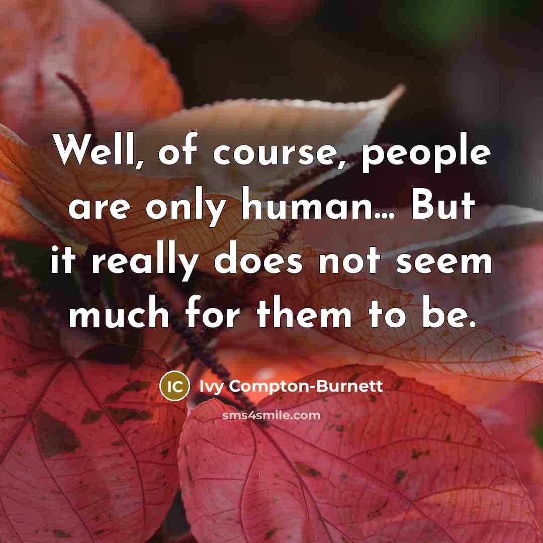 “Well, of course, people are only human... But it really does not seem much for them to be.” quote by Ivy Compton-Burnett