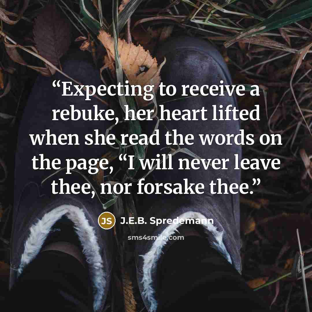 “Expecting to receive a rebuke, her heart lifted when she read the words on the page, “I will never leave thee, nor forsake thee.” quote by J.E.B. Spredemann