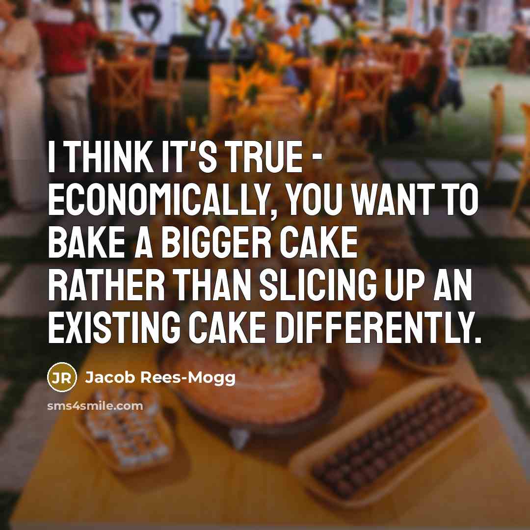 “I think it's true - economically, you want to bake…” quote by Jacob Rees-Mogg