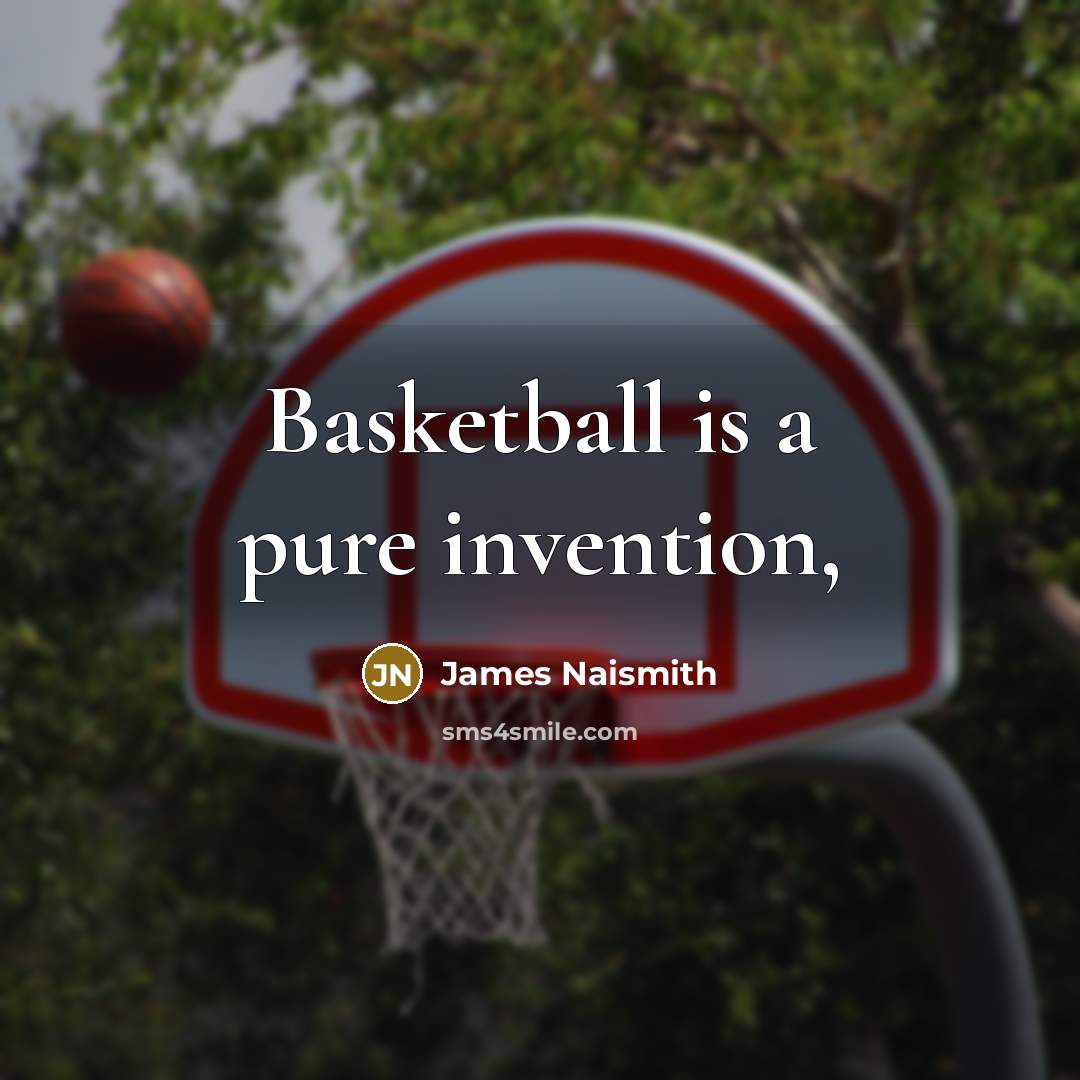 “Basketball is a pure invention,…” quote by James Naismith