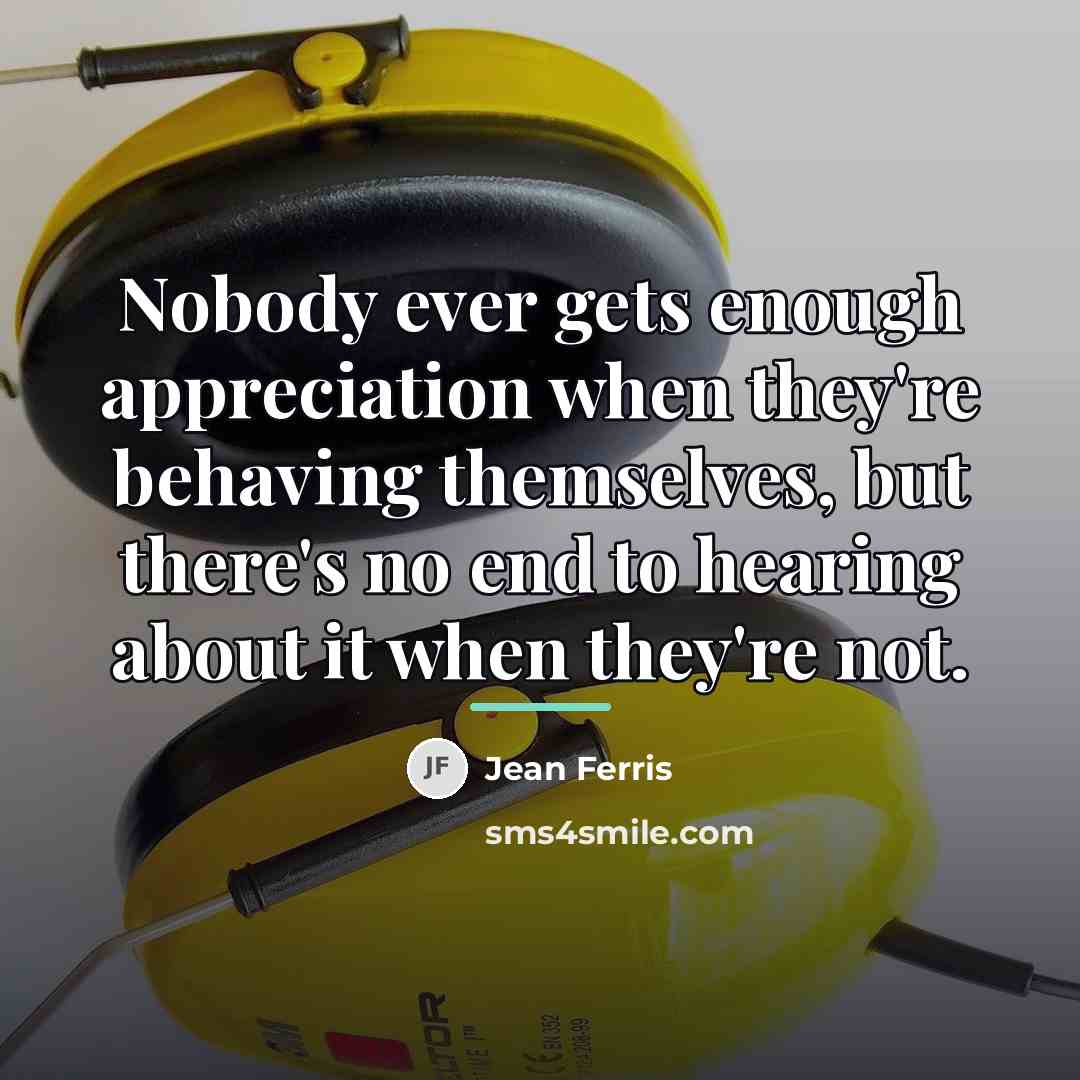 “Nobody ever gets enough appreciation when they're behaving themselves, but…” quote by Jean Ferris