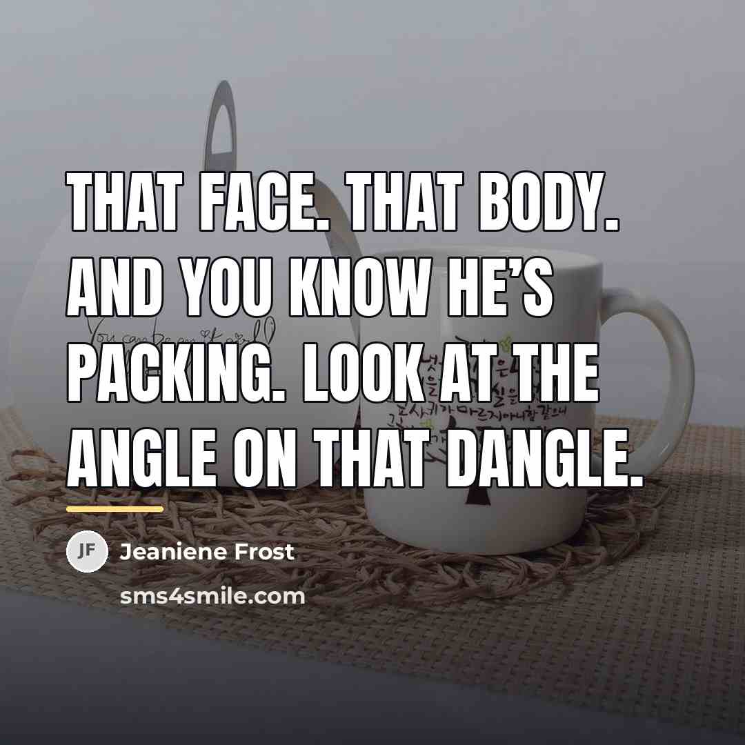 “That face. That body. And you know he’s packing. Look…” quote by Jeaniene Frost