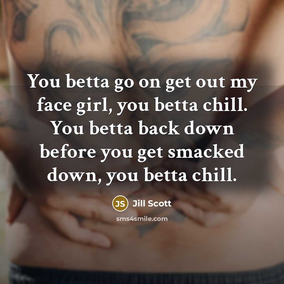 “You betta go on get out my face girl, you…” quote by Jill Scott