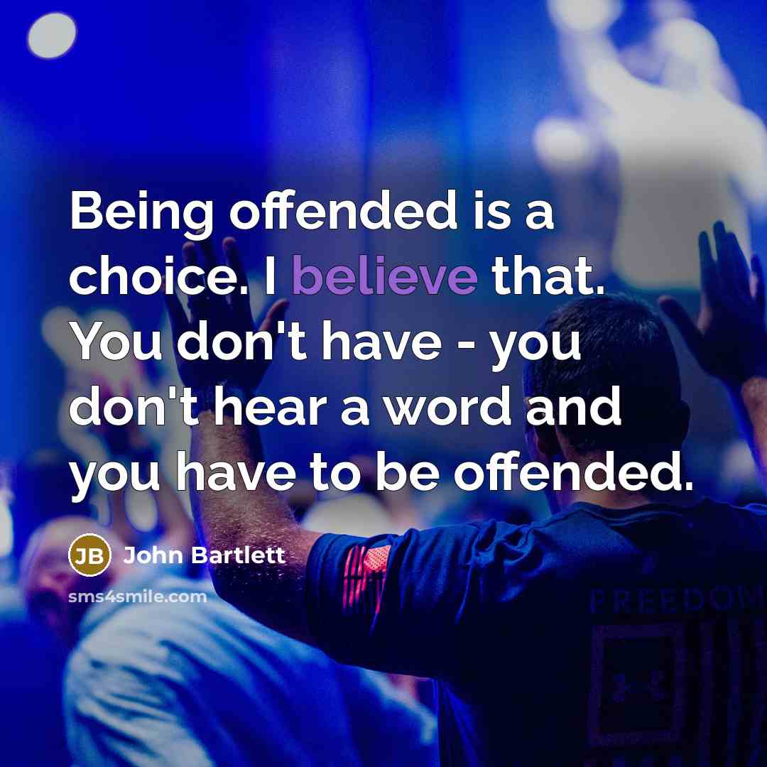 “Being offended is a choice. I believe that. You don't…” quote by John Bartlett