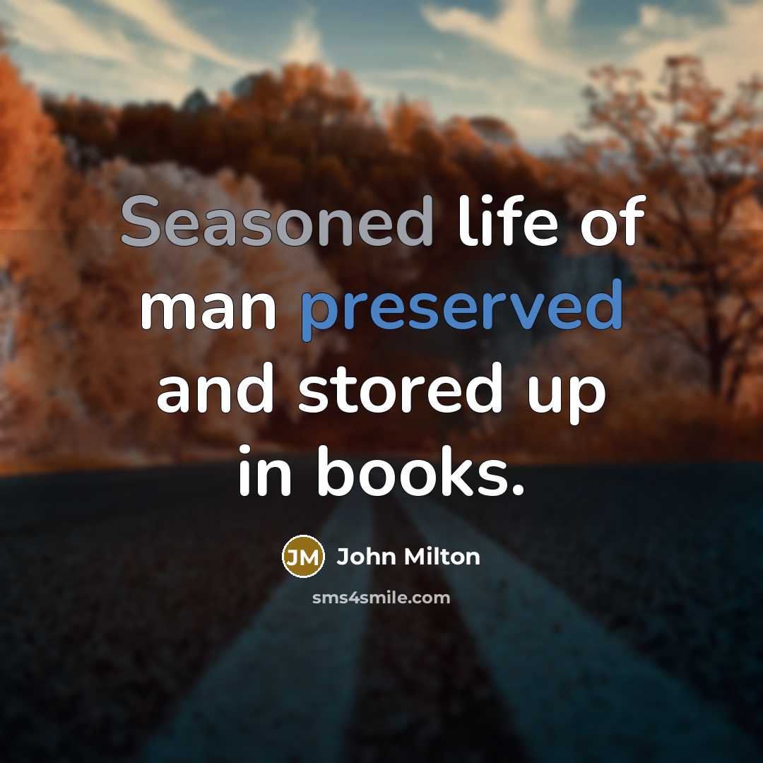 “Seasoned life of man preserved and stored up in books.…” quote by John Milton