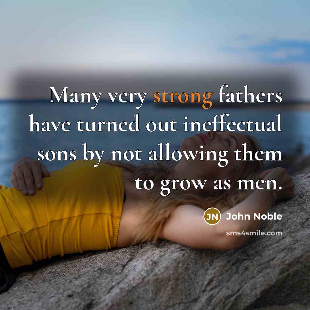 “Many very strong fathers have turned out ineffectual sons by…” quote by John Noble