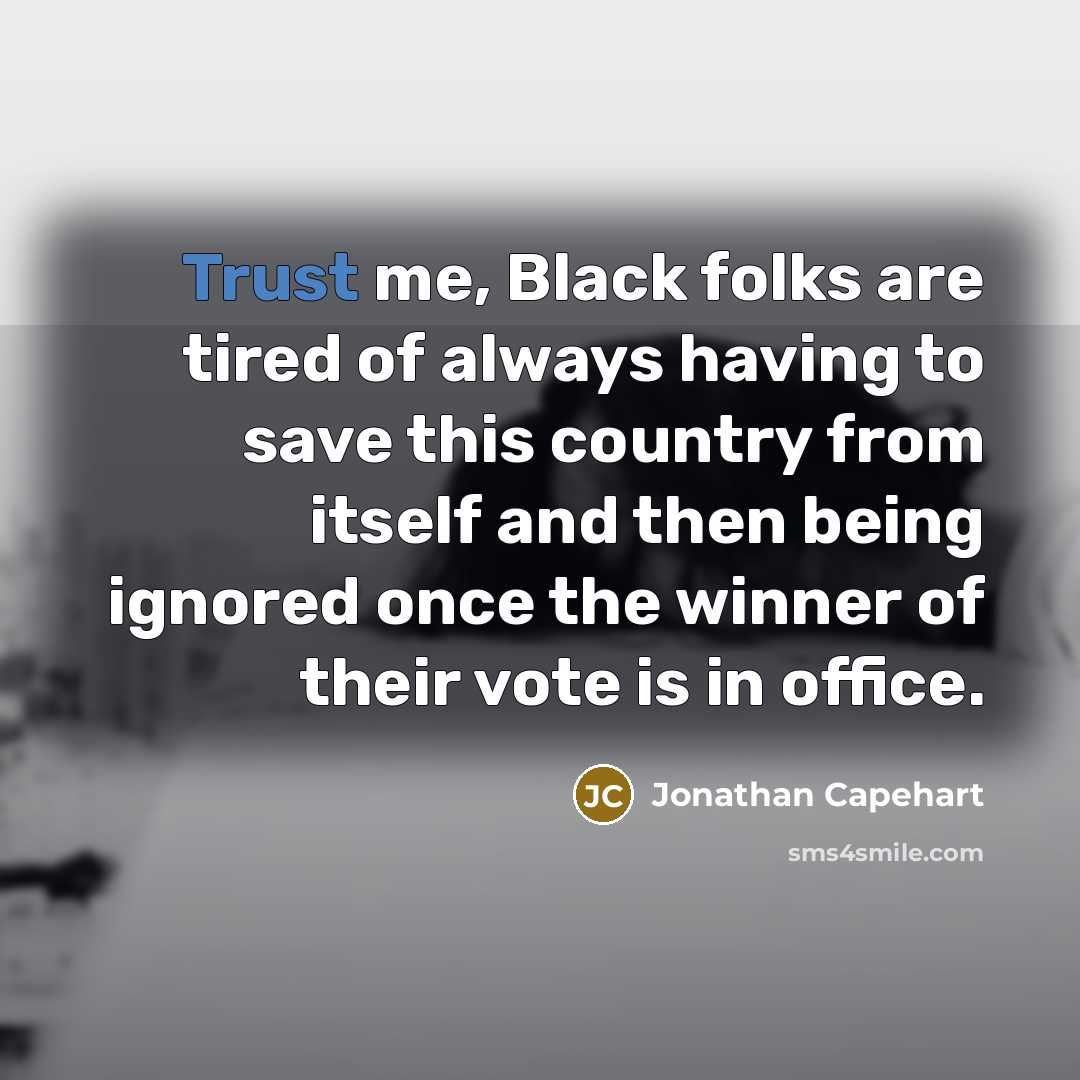 “Trust me, Black folks are tired of always having to…” quote by Jonathan Capehart