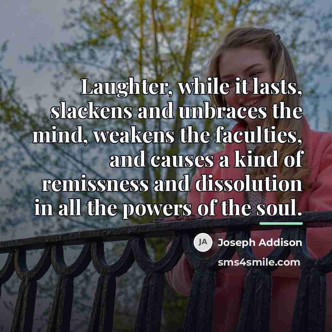 “Laughter, while it lasts, slackens and unbraces the mind, weakens…” quote by Joseph Addison