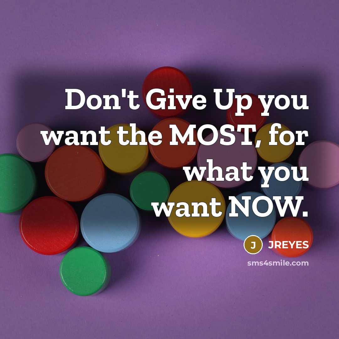 “Don't Give Up you want the MOST, for what you want NOW.” quote by JREYES