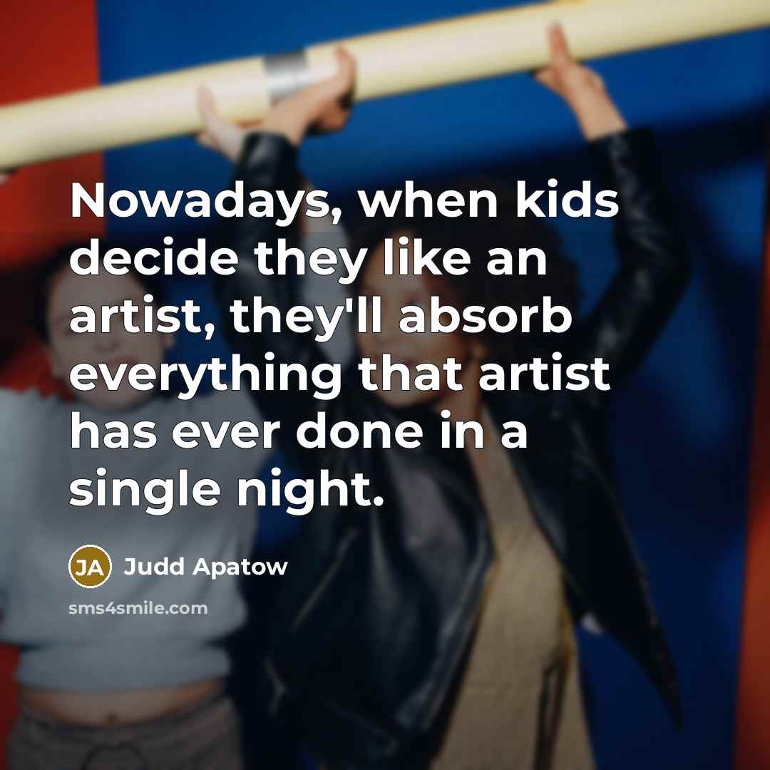 “Nowadays, when kids decide they like an artist, they'll absorb…” quote by Judd Apatow