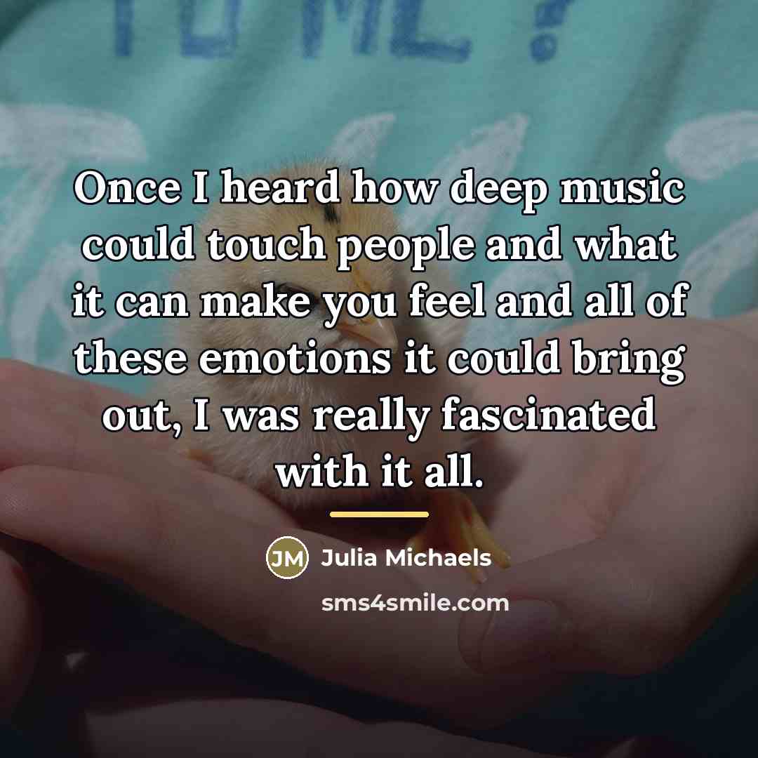“Once I heard how deep music could touch people and…” quote by Julia Michaels