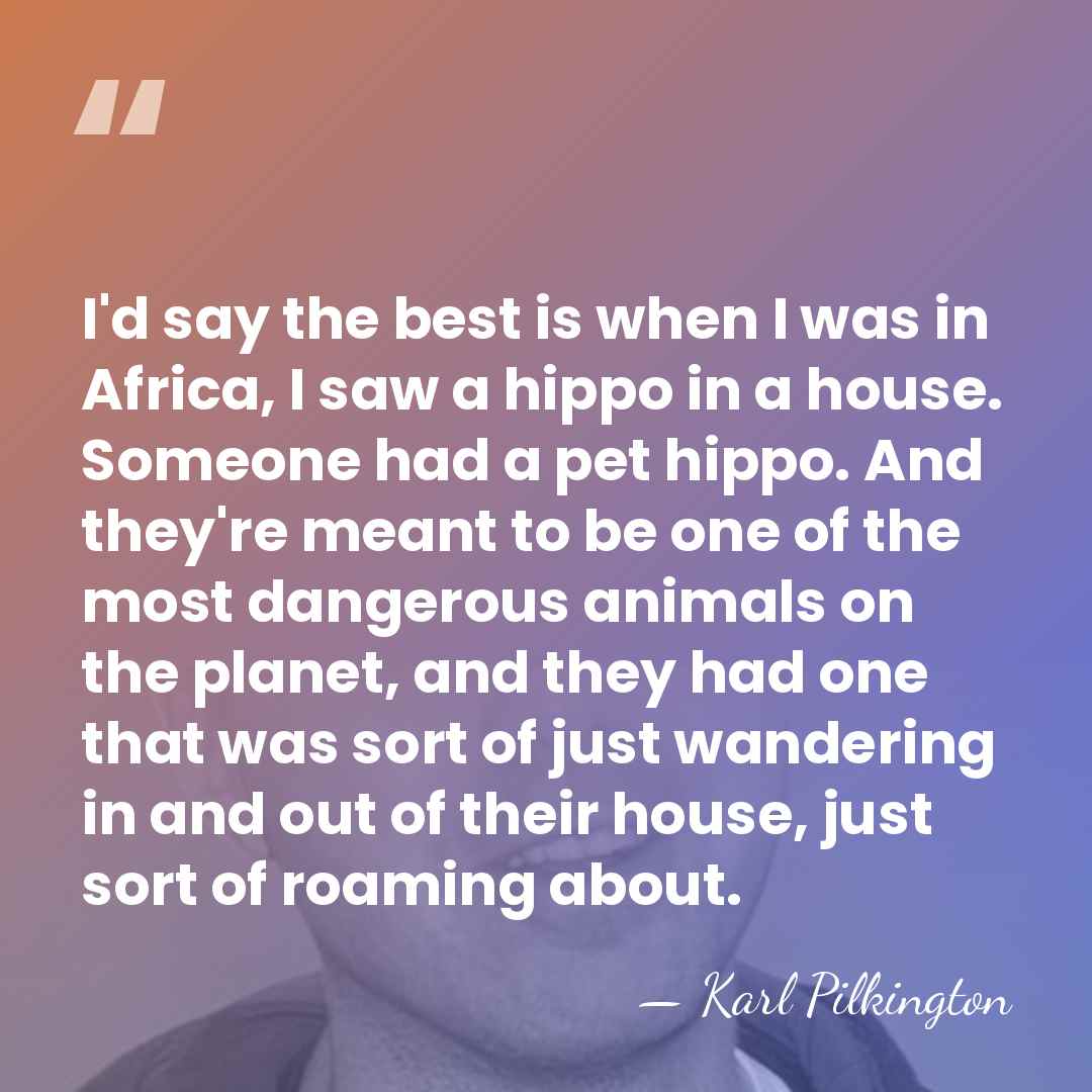 I'd say the best is when I was in Africa, I saw&hellip; - Karl Pilkington
