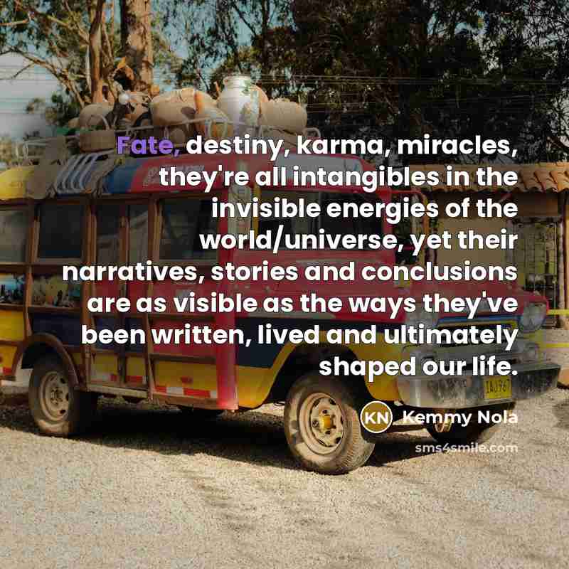 “Fate, destiny, karma, miracles, they're all intangibles in the invisible…” quote by Kemmy Nola