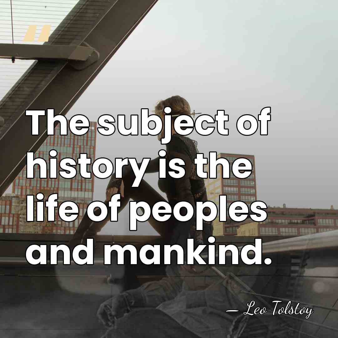 The subject of history is the life of peoples and mankind. - Leo Tolstoy