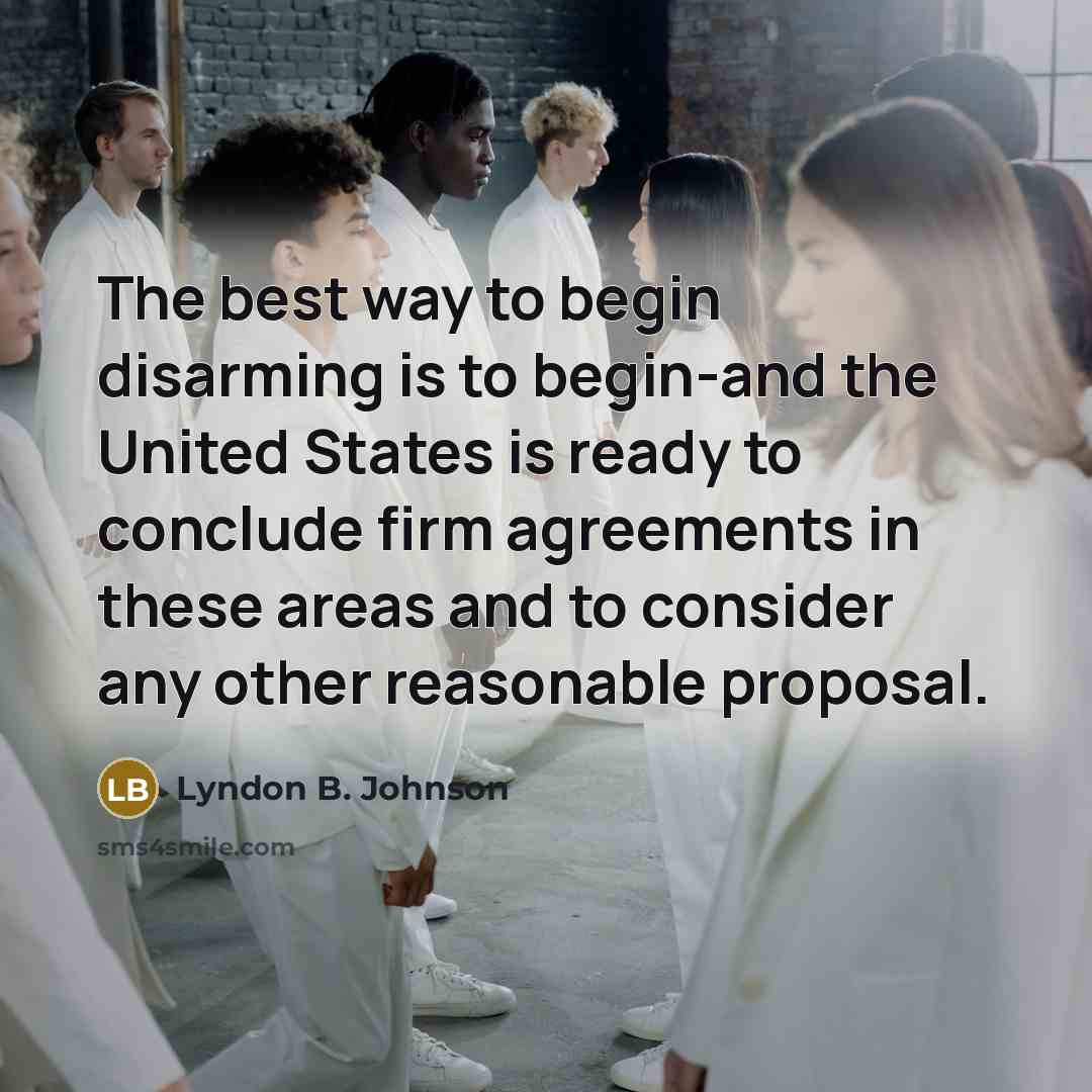 “The best way to begin disarming is to begin-and the…” quote by Lyndon B. Johnson