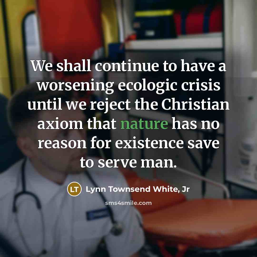 “We shall continue to have a worsening ecologic crisis until…” quote by Lynn Townsend White, Jr