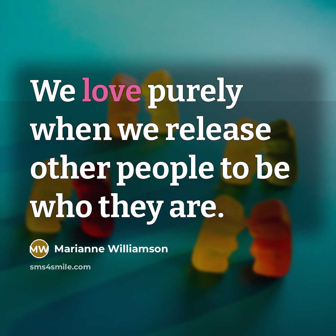 “We love purely when we release other people to be…” quote by Marianne Williamson