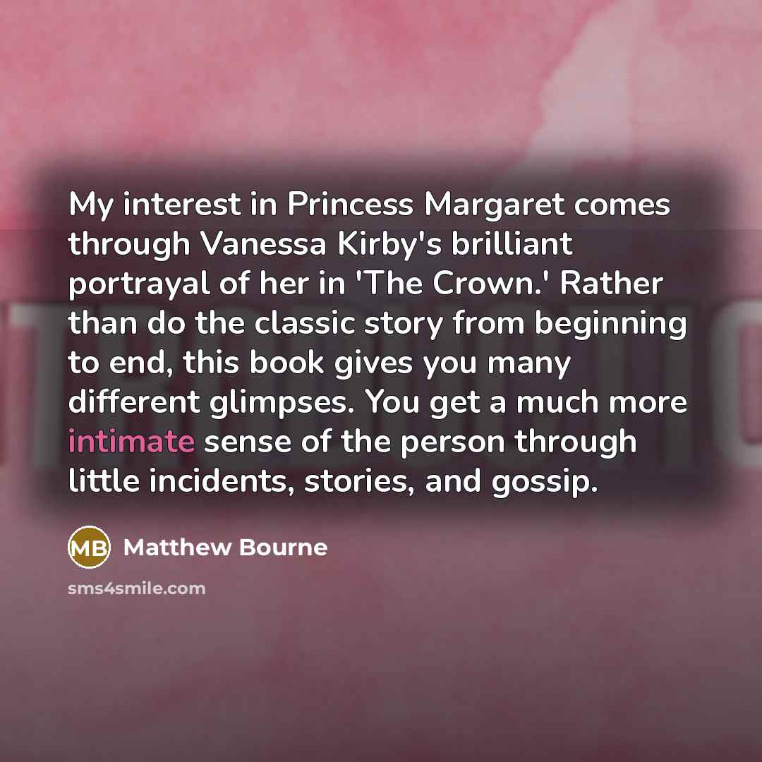 “My interest in Princess Margaret comes through Vanessa Kirby's brilliant…” quote by Matthew Bourne
