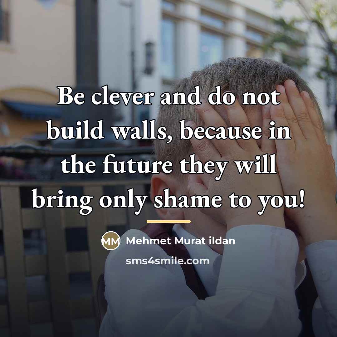 “Be clever and do not build walls, because in the…” quote by Mehmet Murat Ildan