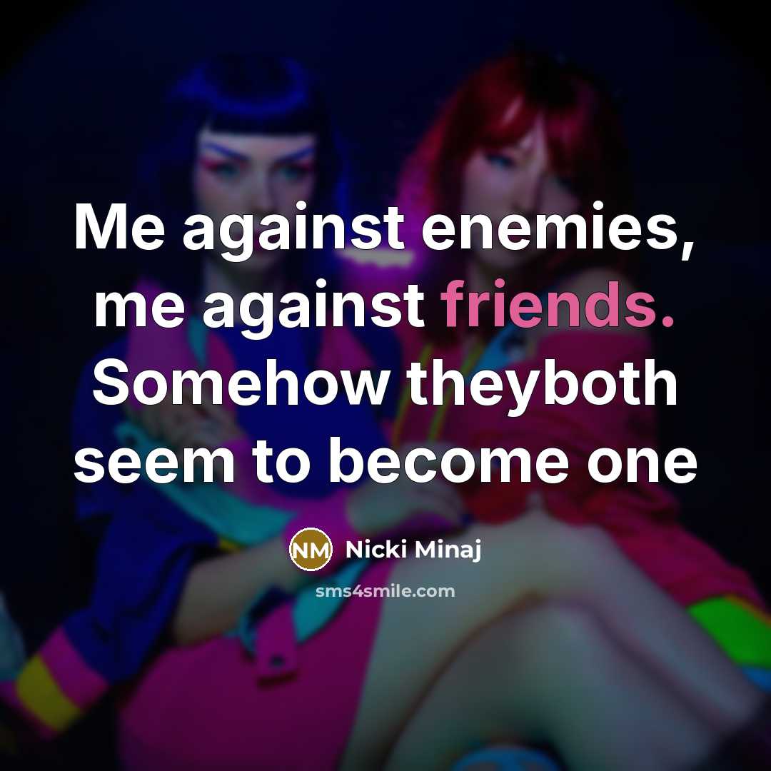 “Me against enemies, me against friends. Somehow theyboth seem to become one” quote by Nicki Minaj