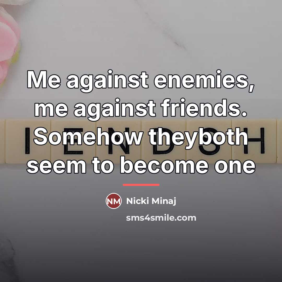 “Me against enemies, me against friends. Somehow theyboth seem to…” quote by Nicki Minaj
