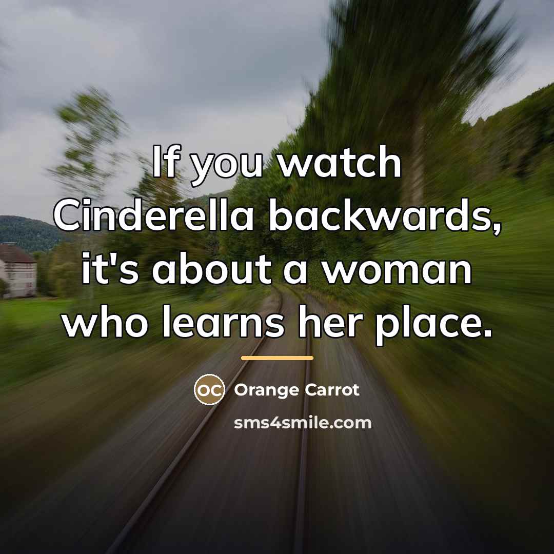 “If you watch Cinderella backwards, it's about a woman who…” quote by Orange Carrot