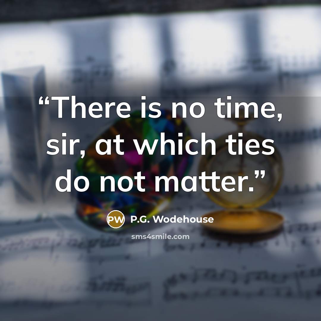 “There is no time, sir, at which ties do not matter.” quote by P.G. Wodehouse
