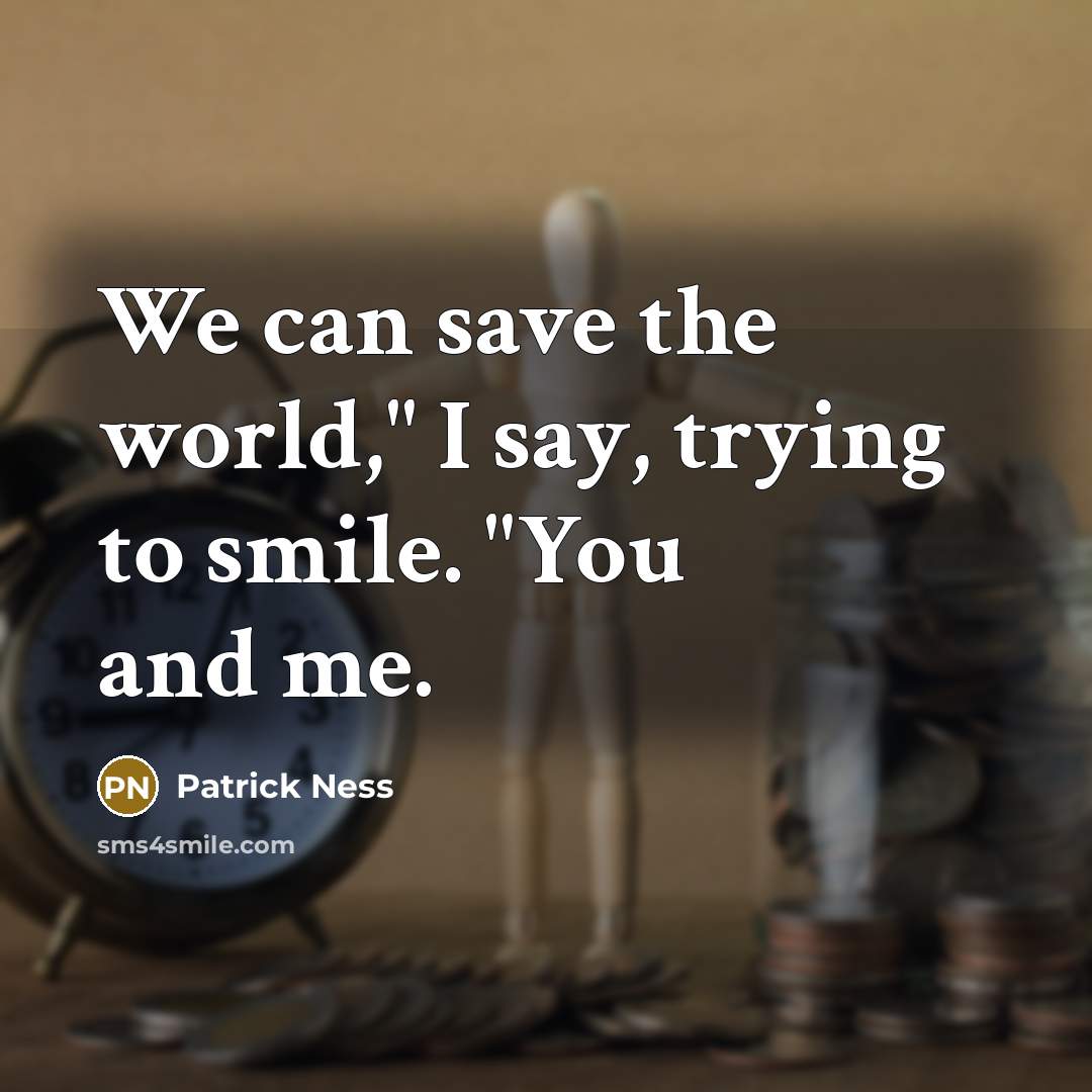 “We can save the world," I say, trying to smile.…” quote by Patrick Ness