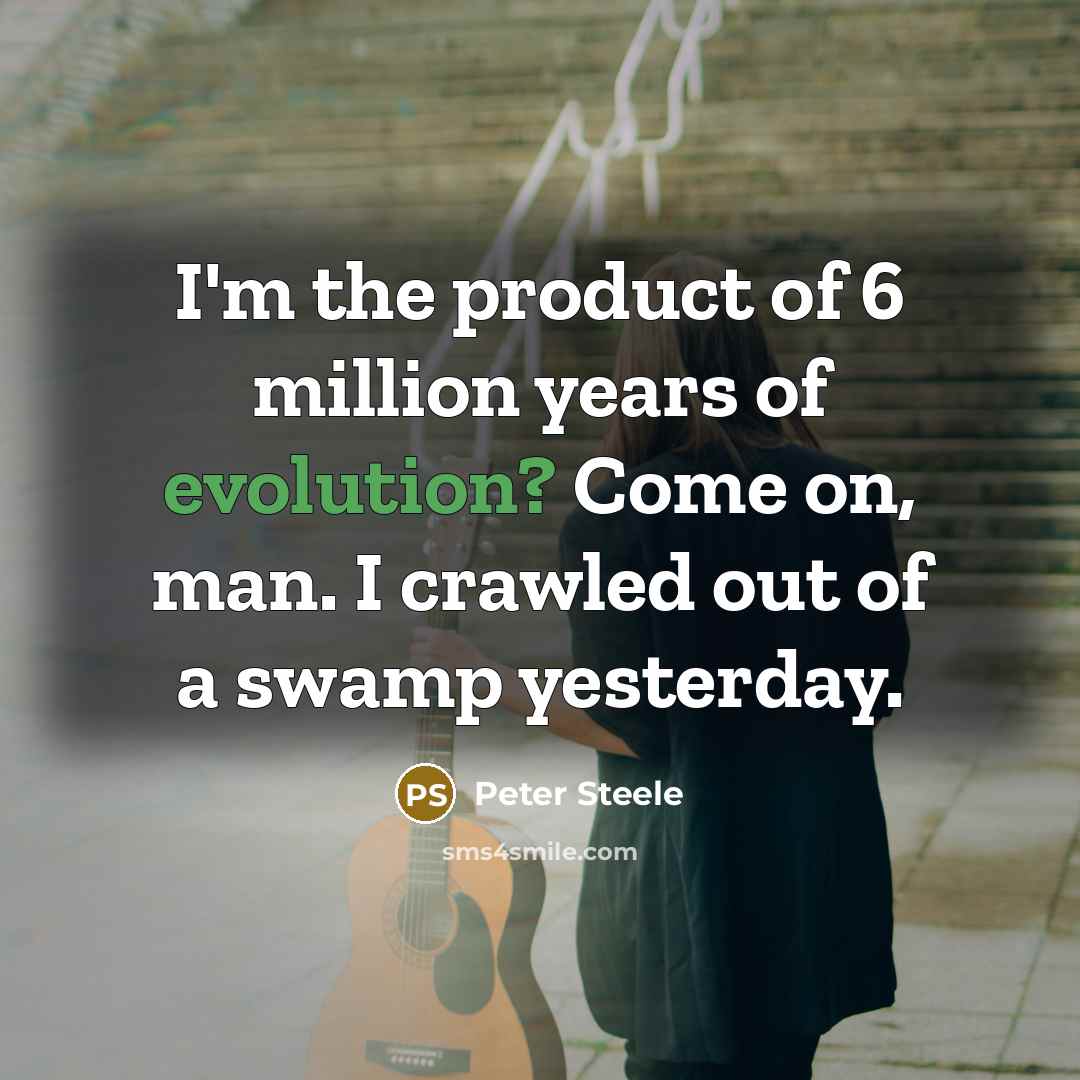 “I'm the product of 6 million years of evolution? Come…” quote by Peter Steele