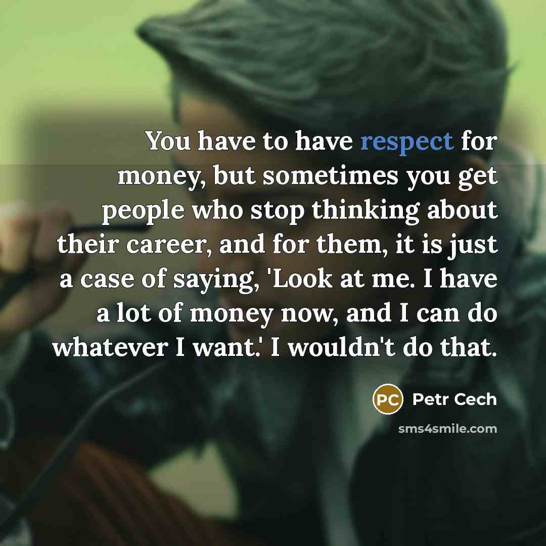 “You have to have respect for money, but sometimes you…” quote by Petr Cech