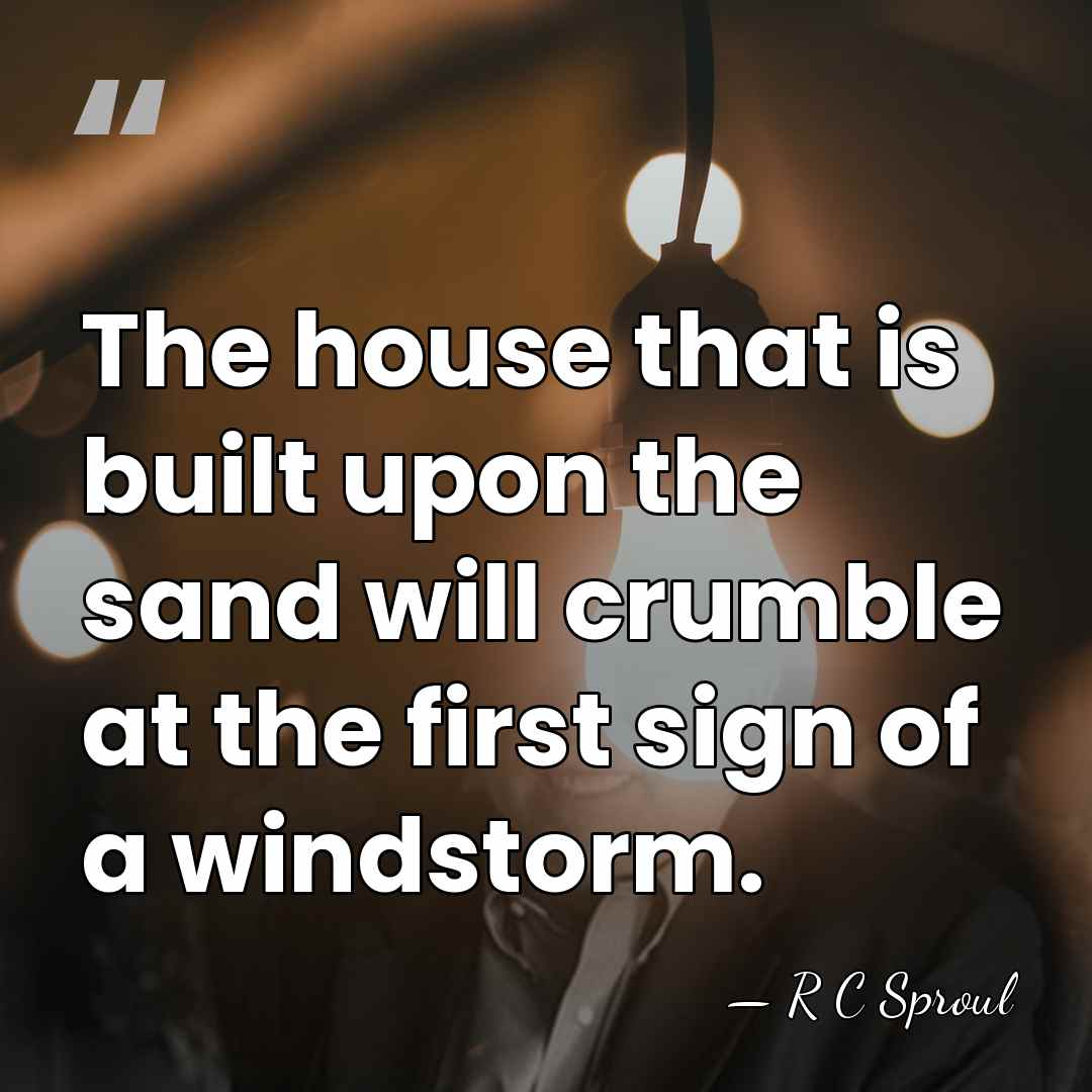 The house that is built upon the sand will crumble at the&hellip; - R C Sproul