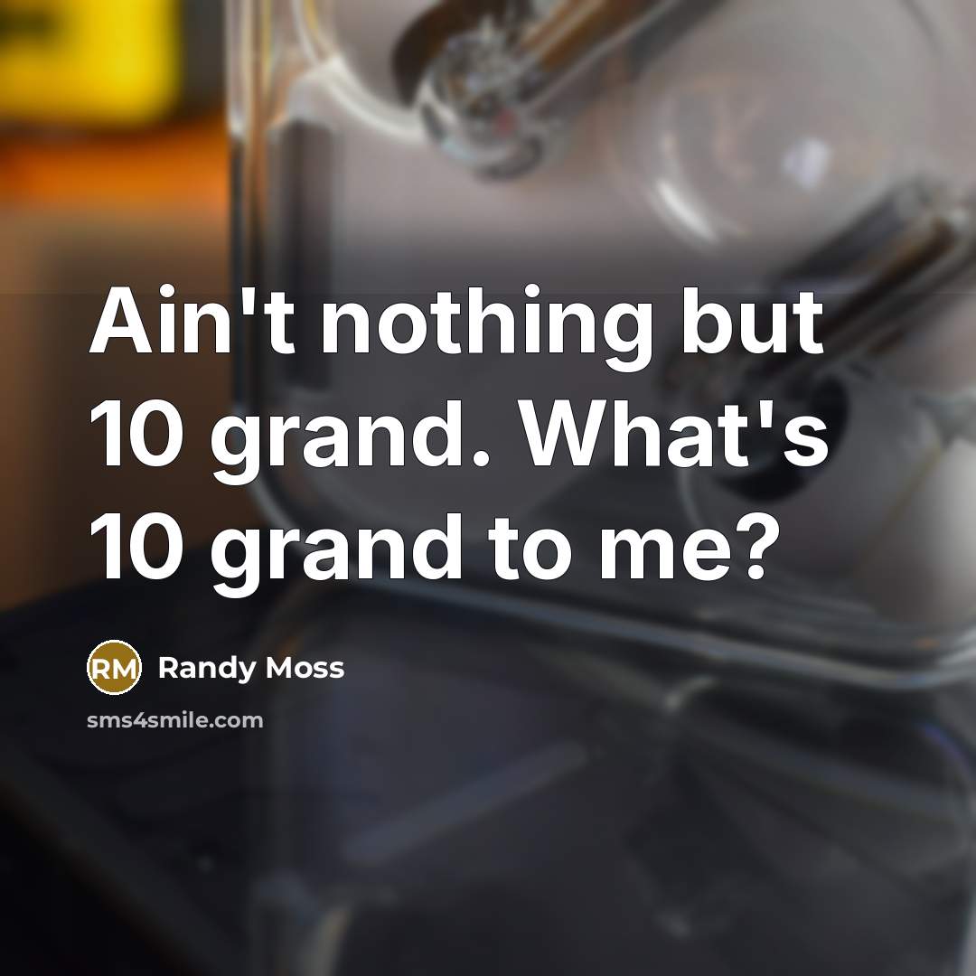 “Ain't nothing but 10 grand. What's 10 grand to me?…” quote by Randy Moss