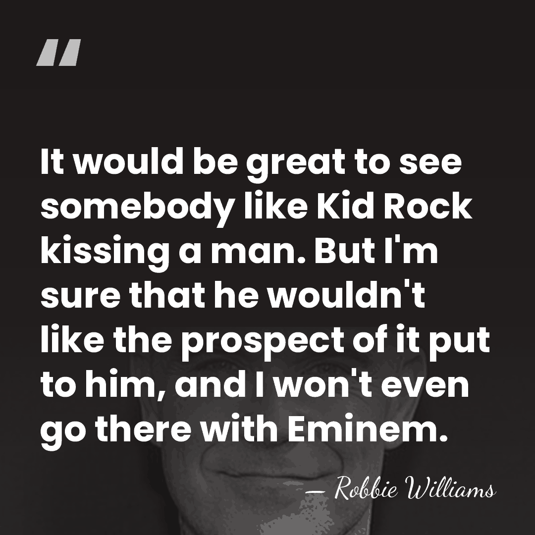 It would be great to see somebody like Kid Rock kissing a&hellip; - Robbie Williams