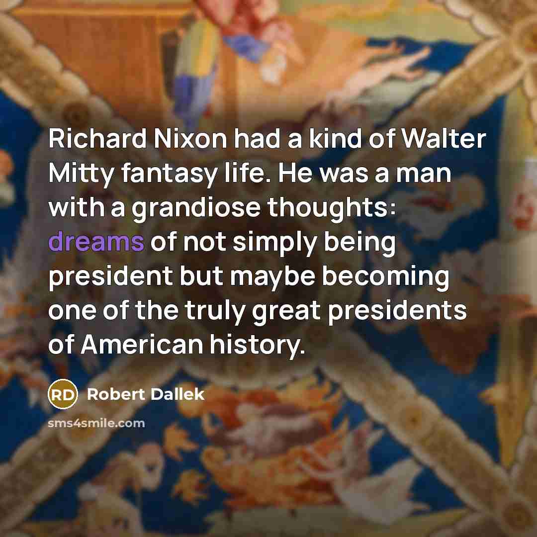 “Richard Nixon had a kind of Walter Mitty fantasy life.…” quote by Robert Dallek