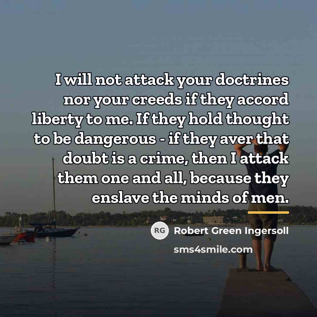 “I will not attack your doctrines nor your creeds if…” quote by Robert Green Ingersoll