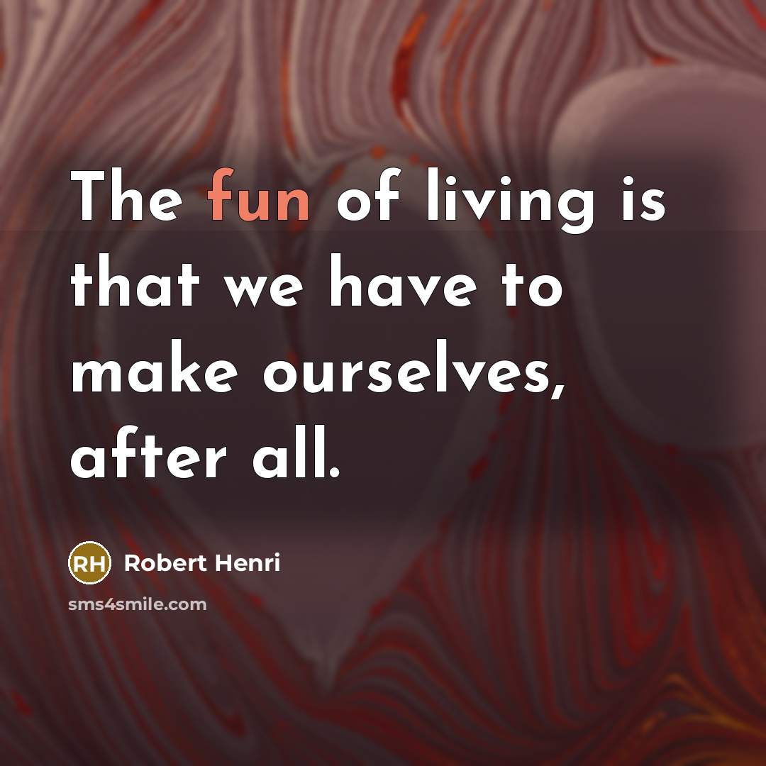 “The fun of living is that we have to make…” quote by Robert Henri