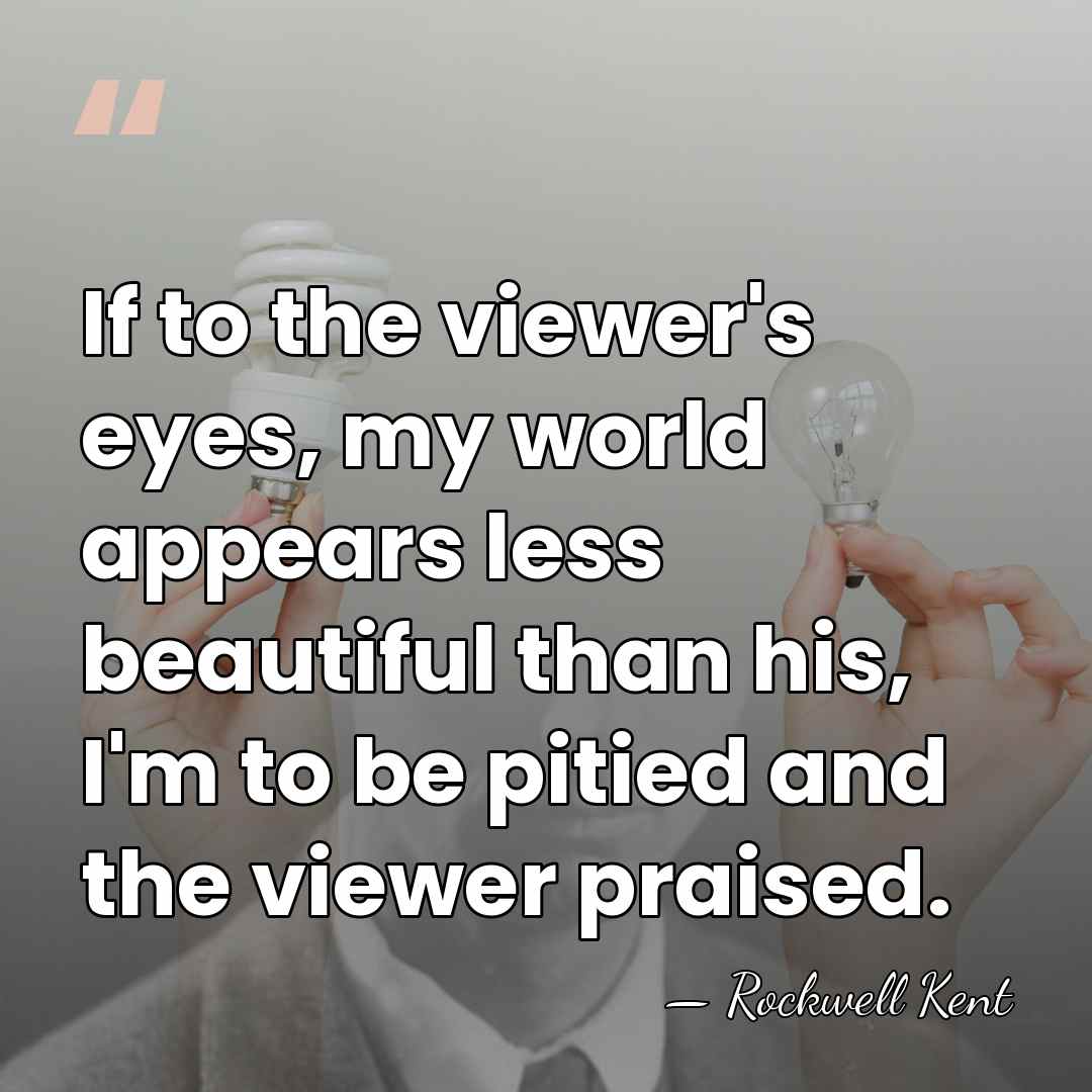 If to the viewer's eyes, my world appears less beautiful than his,&hellip; - Rockwell Kent
