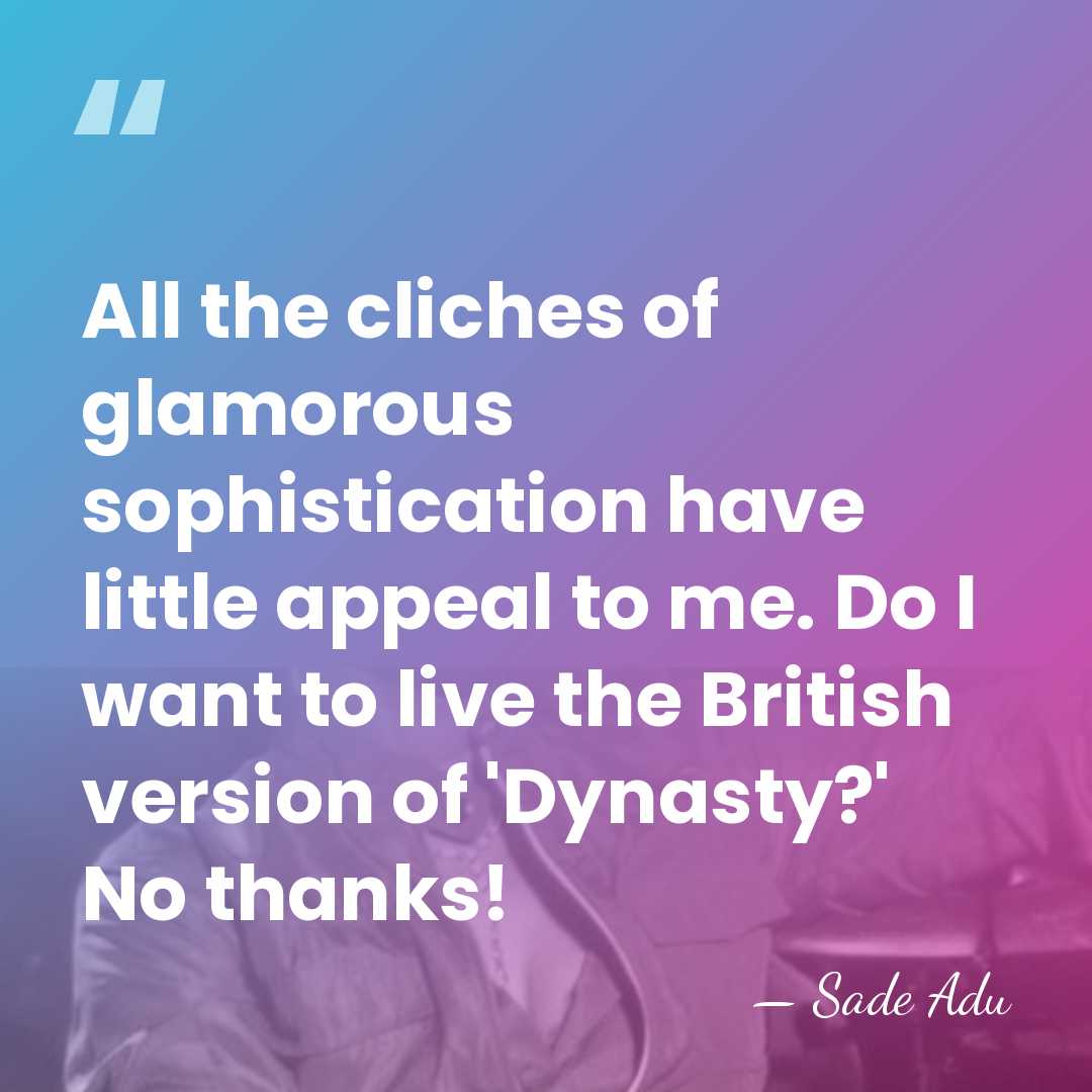 All the cliches of glamorous sophistication have little appeal to me. Do&hellip; - Sade Adu