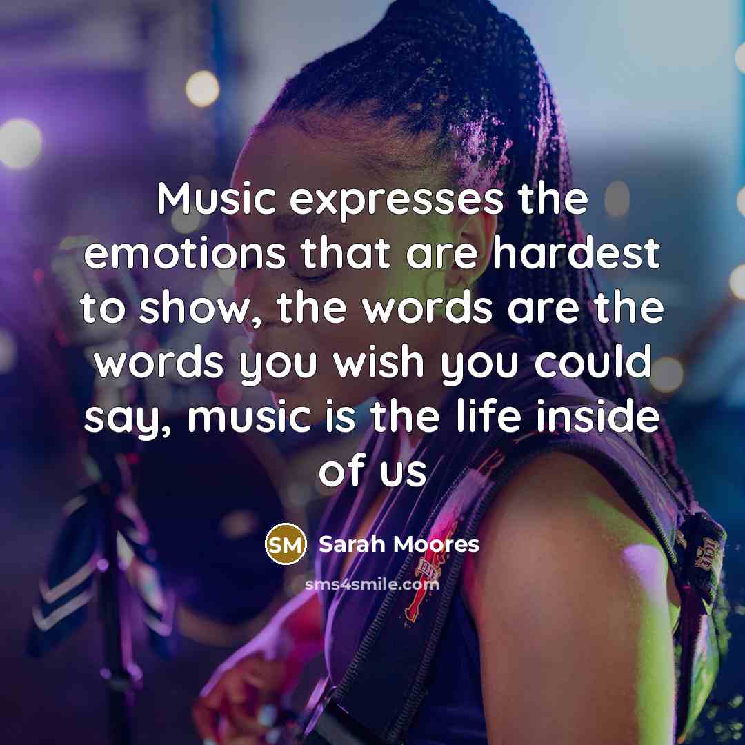 “Music expresses the emotions that are hardest to show, the…” quote by Sarah Moores